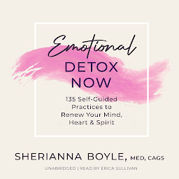 Icon image Emotional Detox Now: 135 Self-Guided Practices to Renew Your Mind, Heart & Spirit
