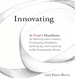 Icon image Innovating: A Doer's Manifesto for Starting from a Hunch, Prototyping Problems, Scaling Up, and Learning to Be Productively Wrong