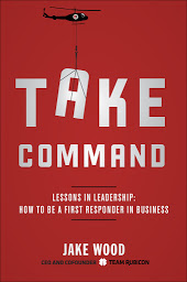 Icon image Take Command: Lessons in Leadership: How to Be a First Responder in Business