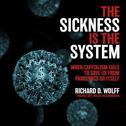Image de l'icône The Sickness is the System: When Capitalism Fails to Save Us from Pandemics or Itself