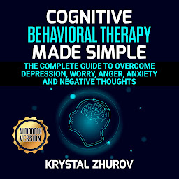 Icon image Cognitive Behavioral Therapy Made Simple: The Complete Guide to Overcome Depression, Worry, Anger, Anxiety and Negative Thoughts