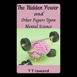 Icon image The Hidden Power, and Other Papers upon Mental Science