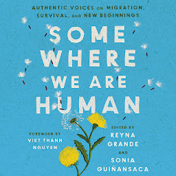 Icon image Somewhere We Are Human: Authentic Voices on Migration, Survival, and New Beginnings