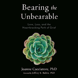 Icon image Bearing the Unbearable: Love, Loss, and the Heartbreaking Path of Grief