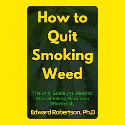 Icon image How to Quit Smoking Weed: The Only Guide you Need to Stop Smoking Marijuana Effortlessly