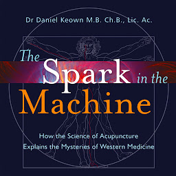 Icon image The Spark in the Machine: How the Science of Acupuncture Explains the Mysteries of Western Medicine
