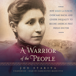 Icon image A Warrior of the People: How Susan La Flesche Overcame Racial and Gender Inequality to Become America’s First Indian Doctor