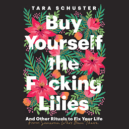 Obraz ikony: Buy Yourself the F*cking Lilies: And Other Rituals to Fix Your Life, from Someone Who's Been There