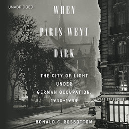 Icon image When Paris Went Dark: The City of Light Under German Occupation, 1940-1944