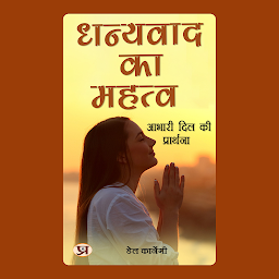 Icon image धन्यवाद का महत्व: आभारी दिल की प्रार्थना: Dhanyavaad Ka Mahatva: Aabhaari Dil Ki Praarthana: The Importance of Gratitude: Prayer of a Thankful Heart