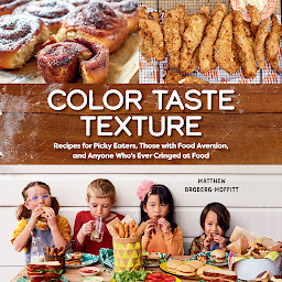 Icon image Color Taste Texture: Recipes for Picky Eaters, Those with Food Aversion, and Anyone Who's Ever Cringed at Food