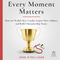 Obraz ikony: Every Moment Matters: How the World's Best Coaches Inspire Their Athletes and Build Championship Teams