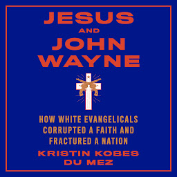 Obraz ikony: Jesus and John Wayne: How White Evangelicals Corrupted a Faith and Fractured a Nation