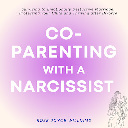 Icon image Co-parenting with a Narcissist: Surviving an Emotionally Destructive Marriage, Protecting your Child and Thriving after Divorce