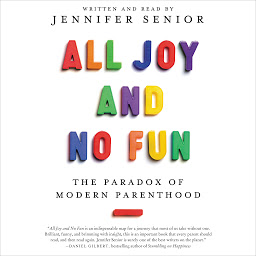Icon image All Joy and No Fun: The Paradox of Modern Parenthood
