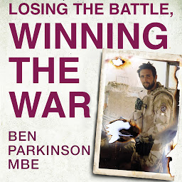 Obraz ikony: Losing the Battle, Winning the War: THE PERFECT FATHER'S DAY GIFT: The story of the most injured soldier to have survived Afghanistan