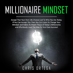 Icon image Millionaire Mindset: Accept That Your Own Life Choices Led to Who You Are Today. If You Can Accept This Then You Can Learn to Change Your Mindset and Habits to Match Those of Today's Millionaires and Effortlessly Lead the Way to Your Own Success!