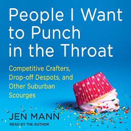 Imagen de icono People I Want to Punch in the Throat: Competitive Crafters, Drop-Off Despots, and Other Suburban Scourges
