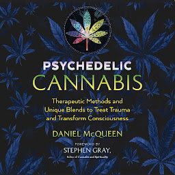 Icon image Psychedelic Cannabis: Therapeutic Methods and Unique Blends to Treat Trauma and Transform Consciousness