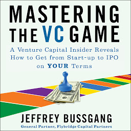 Icon image Mastering the VC Game: A Venture Capital Insider Reveals How to Get from Start-up to IPO on Your Terms