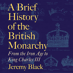 Icon image A Brief History of the British Monarchy: From the Iron Age to King Charles III