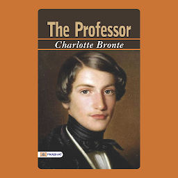 Obraz ikony: The Professor: THE PROFESSOR: CHARLOTTE BRONTE's Academic Romance – Audiobook