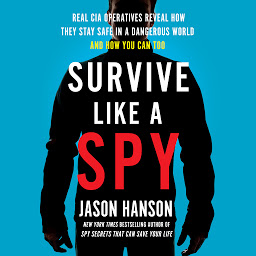 Obraz ikony: Survive Like a Spy: Real CIA Operatives Reveal How They Stay Safe in a Dangerous World and How You Can Too