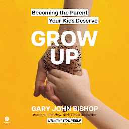 Icon image Grow Up: Becoming the Parent Your Kids Deserve