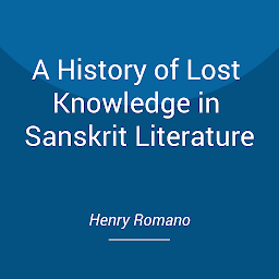 Icon image A History of Lost Knowledge in Sanskrit Literature