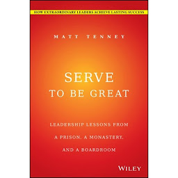Icon image Serve to Be Great: Leadership Lessons from a Prison, a Monastery, and a Boardroom