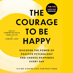 Icon image The Courage to Be Happy: Discover the Power of Positive Psychology and Choose Happiness Every Day