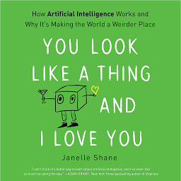 Icon image You Look Like a Thing and I Love You: How Artificial Intelligence Works and Why It's Making the World a Weirder Place