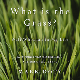 Icon image What Is the Grass: Walt Whitman in My Life
