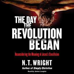 Зображення значка The Day the Revolution Began: Reconsidering the Meaning of Jesus's Crucifixion
