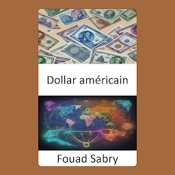 Obraz ikony: Dollar américain: Percer les secrets du puissant dollar, un voyage fascinant au cœur de la monnaie américaine