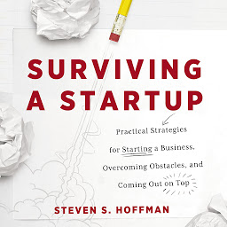 Icon image Surviving a Startup: Practical Strategies for Starting a Business, Overcoming Obstacles, and Coming Out on Top