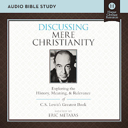 Icon image Discussing Mere Christianity: Audio Bible Studies: Exploring the History, Meaning, and Relevance of C.S. Lewis's Greatest Book