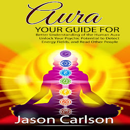 Icon image Aura: Your Guide for Better Understanding of the Human Aura (Unlock Your Psychic Potential to Detect Energy Fields, and Read Other People)