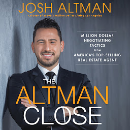 Icon image The Altman Close: Million-Dollar Negotiating Tactics from America's Top-Selling Real Estate Agent