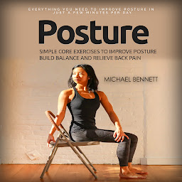 Icon image Posture: Everything You Need to Improve Posture in Just a Few Minutes Per Day (Simple Core Exercises to Improve Posture Build Balance and Relieve Back Pain)