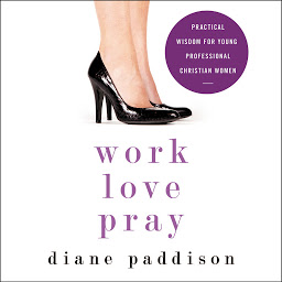 Icon image Work, Love, Pray: Practical Wisdom for Young Professional Christian Women