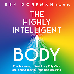 Obraz ikony: The Highly Intelligent Body: How Listening to Your Body Helps You Heal and Connect to Your True Life Path