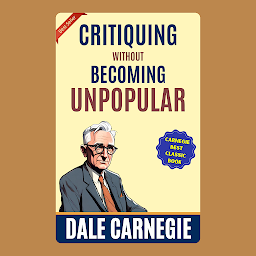 Mynd af tákni Critiquing Without Becoming Unpopular: How to Win Friends and Influence People by Dale Carnegie (Illustrated) :: How to Develop Self-Confidence And Influence People