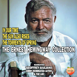 Icon image The Ernest Hemingway Collection: In Our Time The Sun Also Rises The Torrents Of Spring