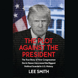 Icon image The Plot Against the President: The True Story of How Congressman Devin Nunes Uncovered the Biggest Political Scandal in U.S. History