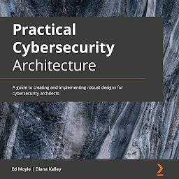 Icon image Practical Cybersecurity Architecture: A guide to creating and implementing robust designs for cybersecurity architects
