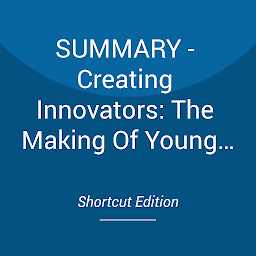 Icon image SUMMARY - Creating Innovators: The Making Of Young People Who Will Change The World By Tony Wagner