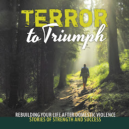 Icon image Terror to Triumph: Rebuilding Your Life After Domestic Violence – Stories of Strength and Success