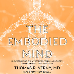 Icon image The Embodied Mind: Understanding the Mysteries of Cellular Memory, Consciousness, and Our Bodies