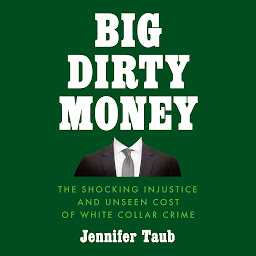 Icon image Big Dirty Money: The Shocking Injustice and Unseen Cost of White Collar Crime